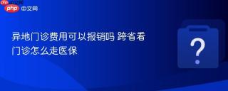 异地门诊费用可以报销吗 跨省看门诊怎么走医保