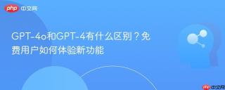 GPT-4o和GPT-4有什么区别？免费用户如何体验新功能
