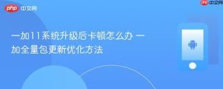 一加11系统升级后卡顿怎么办 一加全量包更新优化方法