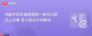 电脑开机后桌面图标一直在闪是怎么回事 显卡驱动冲突解决