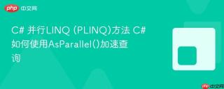 C# 并行LINQ (PLINQ)方法 C#如何使用AsParallel()加速查询