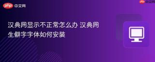 汉典网显示不正常怎么办 汉典网生僻字字体如何安装