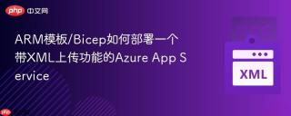 arm模板/bicep如何部署一个带xml上传功能的azure app service