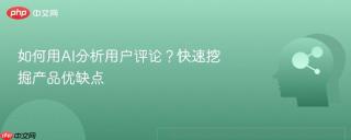 如何用AI分析用户评论？快速挖掘产品优缺点