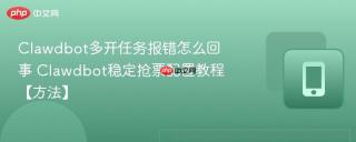 Clawdbot多开任务报错怎么回事 Clawdbot稳定抢票配置教程【方法】