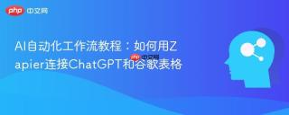AI自动化工作流教程：如何用Zapier连接ChatGPT和谷歌表格