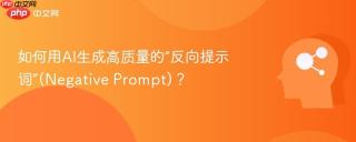 如何用AI生成高质量的“反向提示词”(Negative Prompt)？