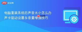 电脑重装系统后声音太小怎么办 声卡驱动设置与音量增强技巧