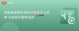 电脑桌面图标变成白纸是怎么回事 关联程序重新选择