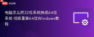 电脑怎么把32位系统换成64位系统 彻底重装64位Windows教程