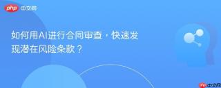 如何用AI进行合同审查，快速发现潜在风险条款？