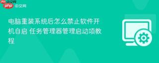 电脑重装系统后怎么禁止软件开机自启 任务管理器管理启动项教程