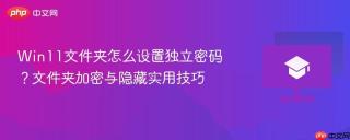 Win11文件夹怎么设置独立密码？文件夹加密与隐藏实用技巧