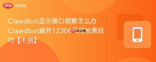 Clawdbot显示接口频繁怎么办 Clawdbot避开12306风控抢票技巧【干货】