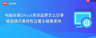 电脑安装Ghost系统蓝屏怎么回事 硬盘模式兼容性设置与镜像更换
