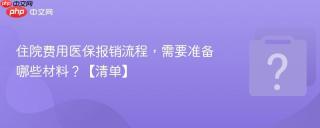 住院费用医保报销流程，需要准备哪些材料？【清单】