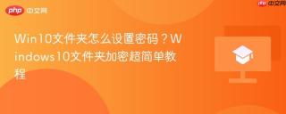 Win10文件夹怎么设置密码？Windows10文件夹加密超简单教程