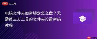 电脑文件夹加密锁定怎么做？无需第三方工具的文件夹设置密码教程