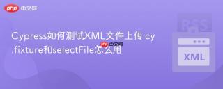Cypress如何测试XML文件上传 cy.fixture和selectFile怎么用