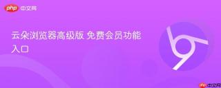 云朵浏览器高级版 免费会员功能入口