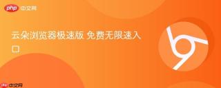 云朵浏览器极速版 免费无限速入口