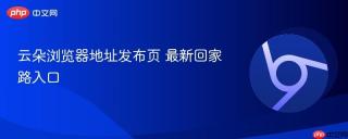 云朵浏览器地址发布页 最新回家路入口