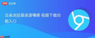 云朵浏览器资源嗅探 视频下载功能入口