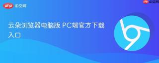 云朵浏览器电脑版 PC端官方下载入口