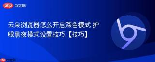 云朵浏览器怎么开启深色模式 护眼黑夜模式设置技巧【技巧】