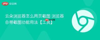 云朵浏览器怎么网页截图 浏览器自带截图功能用法【工具】