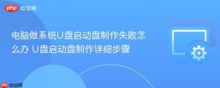电脑做系统U盘启动盘制作失败怎么办 U盘启动盘制作详细步骤