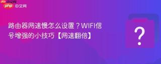 路由器网速慢怎么设置？WIFI信号增强的小技巧【网速翻倍】