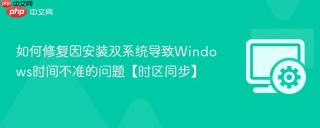 如何修复因安装双系统导致Windows时间不准的问题【时区同步】