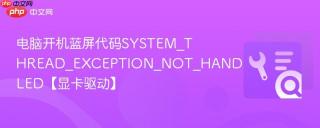 电脑开机蓝屏代码SYSTEM_THREAD_EXCEPTION_NOT_HANDLED【显卡驱动】