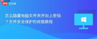 怎么隐藏电脑文件夹并加上密码？文件安全保护的终极教程