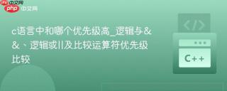 c语言中和哪个优先级高_逻辑与&&、逻辑或||及比较运算符优先级比较