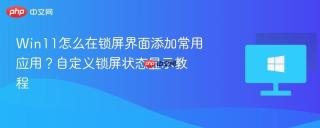 Win11怎么在锁屏界面添加常用应用？自定义锁屏状态显示教程