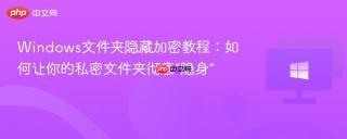Windows文件夹隐藏加密教程：如何让你的私密文件夹彻底“隐身”