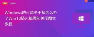 Windows防火墙关不掉怎么办？Win10防火墙强制关闭图文教程