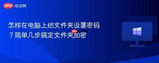怎样在电脑上给文件夹设置密码？简单几步搞定文件夹加密