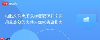 电脑文件夹怎么加密码保护？实用且高效的文件夹加密隐藏指南