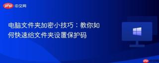 电脑文件夹加密小技巧：教你如何快速给文件夹设置保护码