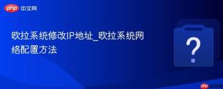 欧拉系统修改IP地址_欧拉系统网络配置方法