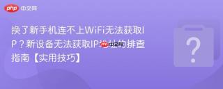换了新手机连不上WiFi无法获取IP？新设备无法获取IP地址的排查指南【实用技巧】