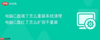 电脑C盘满了怎么重装系统清理 电脑C盘红了怎么扩容不重装