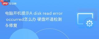电脑开机提示A disk read error occurred怎么办 硬盘坏道检测与修复