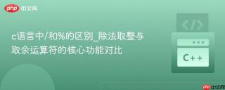 c语言中/和%的区别_除法取整与取余运算符的核心功能对比