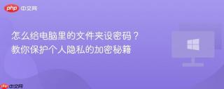 怎么给电脑里的文件夹设密码？教你保护个人隐私的加密秘籍