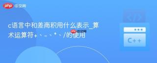 c语言中和差商积用什么表示_算术运算符+、-、*、/的使用
