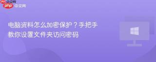 电脑资料怎么加密保护？手把手教你设置文件夹访问密码